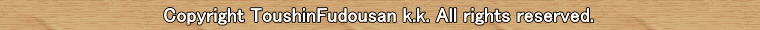 copyright toushinfudousan k.k all right reserved.